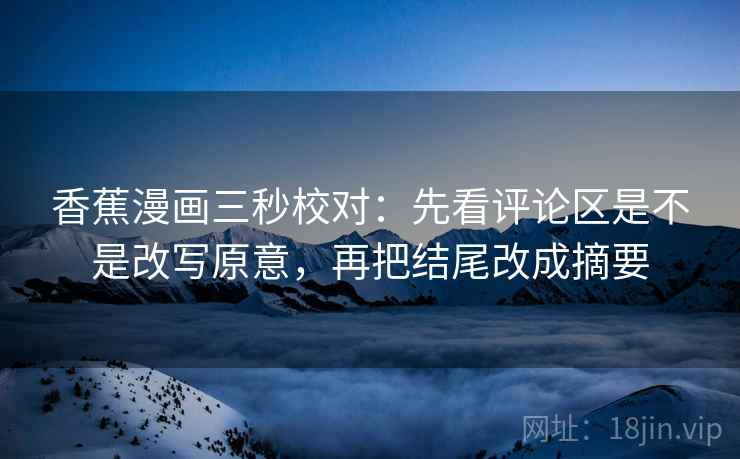 香蕉漫画三秒校对：先看评论区是不是改写原意，再把结尾改成摘要  第2张