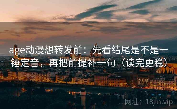 age动漫想转发前：先看结尾是不是一锤定音，再把前提补一句（读完更稳）  第2张