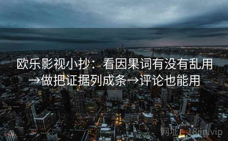 欧乐影视小抄:看因果词有没有乱用→做把证据列成条→评论也能用 第2张 欧乐影视小抄:看因果词有没有乱用→做把证据列成条→评论也能用 第2张