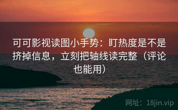 可可影视读图小手势：盯热度是不是挤掉信息，立刻把轴线读完整（评论也能用）  第2张