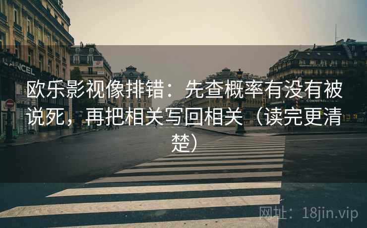 欧乐影视像排错：先查概率有没有被说死，再把相关写回相关（读完更清楚）