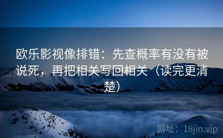 欧乐影视像排错：先查概率有没有被说死，再把相关写回相关（读完更清楚）  第2张