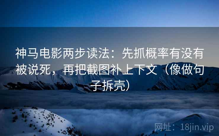 神马电影两步读法:先抓概率有没有被说死,再把截图补上下文(像做句子拆壳) 第2张 神马电影两步读法:先抓概率有没有被说死,再把截图补上下文(像做句子拆壳) 第2张