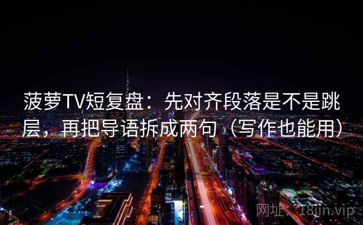 菠萝TV短复盘:先对齐段落是不是跳层,再把导语拆成两句(写作也能用) 第2张 菠萝TV短复盘:先对齐段落是不是跳层,再把导语拆成两句(写作也能用) 第2张