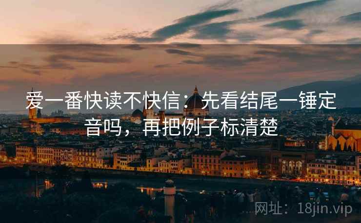 爱一番快读不快信：先看结尾一锤定音吗，再把例子标清楚
