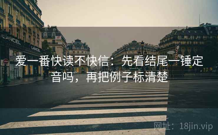 爱一番快读不快信：先看结尾一锤定音吗，再把例子标清楚  第2张
