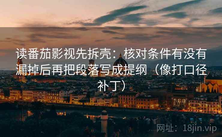 读番茄影视先拆壳：核对条件有没有漏掉后再把段落写成提纲（像打口径补丁）