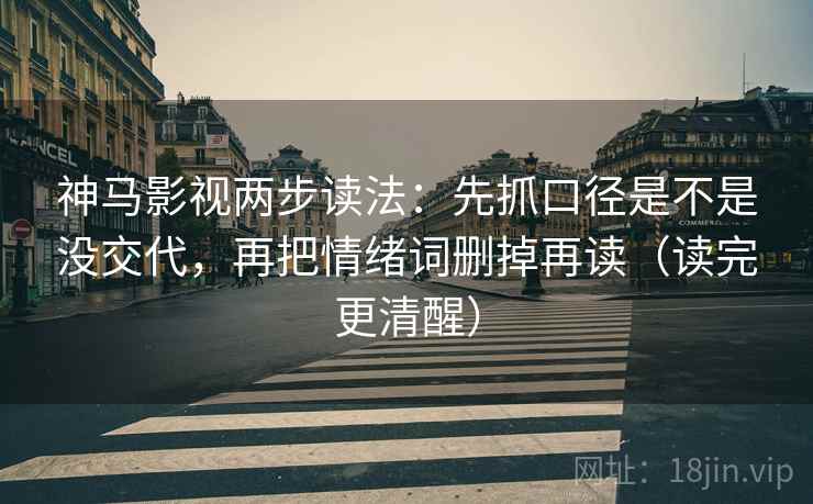 神马影视两步读法：先抓口径是不是没交代，再把情绪词删掉再读（读完更清醒）  第2张