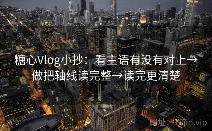 糖心Vlog小抄:看主语有没有对上→做把轴线读完整→读完更清楚 第2张 糖心Vlog小抄:看主语有没有对上→做把轴线读完整→读完更清楚 第2张