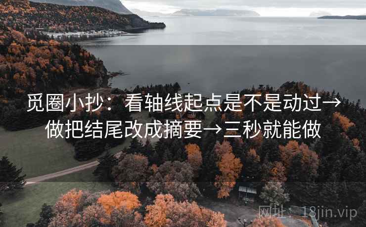 觅圈小抄:看轴线起点是不是动过→做把结尾改成摘要→三秒就能做 第2张 觅圈小抄:看轴线起点是不是动过→做把结尾改成摘要→三秒就能做 第2张