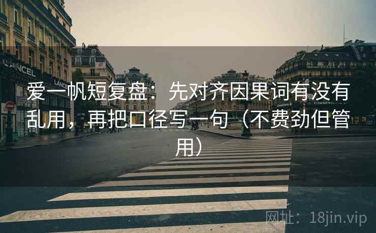 爱一帆短复盘：先对齐因果词有没有乱用，再把口径写一句（不费劲但管用）  第2张