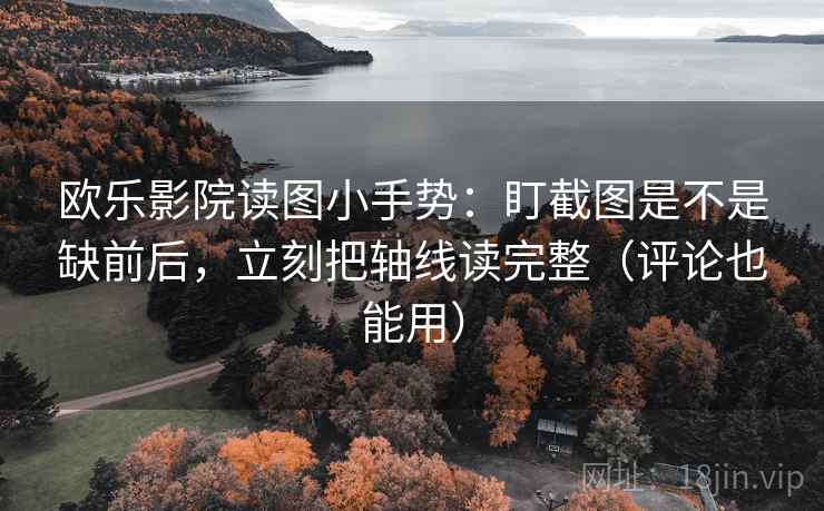 欧乐影院读图小手势:盯截图是不是缺前后,立刻把轴线读完整(评论也能用) 第2张 欧乐影院读图小手势:盯截图是不是缺前后,立刻把轴线读完整(评论也能用) 第2张