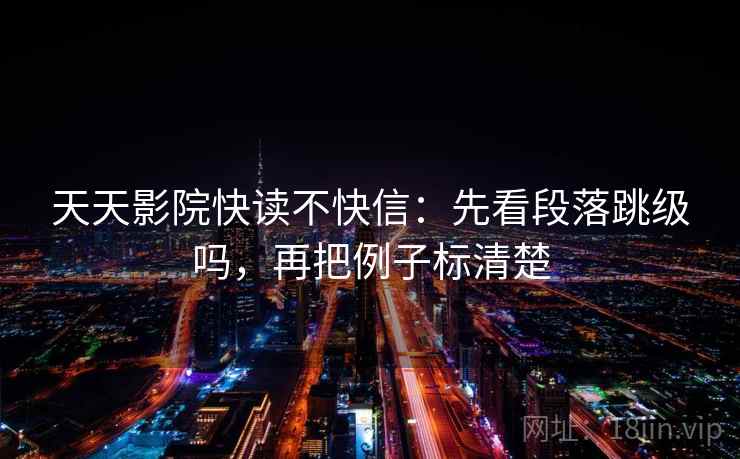 天天影院快读不快信：先看段落跳级吗，再把例子标清楚  第2张