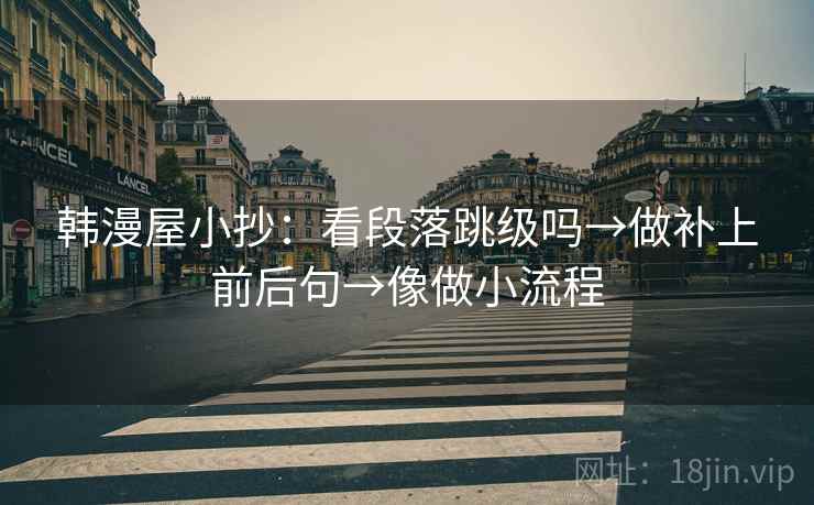 韩漫屋小抄：看段落跳级吗→做补上前后句→像做小流程  第2张