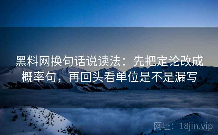 黑料网换句话说读法：先把定论改成概率句，再回头看单位是不是漏写  第2张