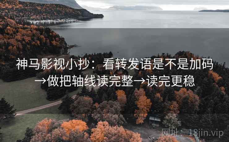 神马影视小抄：看转发语是不是加码→做把轴线读完整→读完更稳  第2张