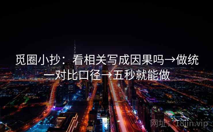 觅圈小抄：看相关写成因果吗→做统一对比口径→五秒就能做  第2张