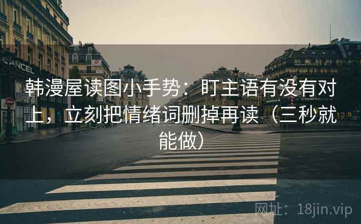 韩漫屋读图小手势:盯主语有没有对上,立刻把情绪词删掉再读(三秒就能做) 第2张 韩漫屋读图小手势:盯主语有没有对上,立刻把情绪词删掉再读(三秒就能做) 第2张