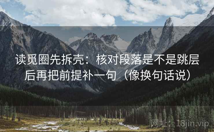读觅圈先拆壳：核对段落是不是跳层后再把前提补一句（像换句话说）