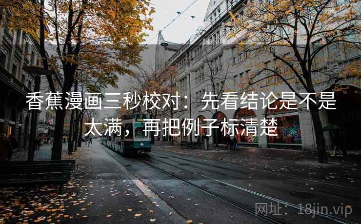 香蕉漫画三秒校对：先看结论是不是太满，再把例子标清楚
