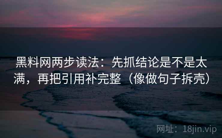 黑料网两步读法:先抓结论是不是太满,再把引用补完整(像做句子拆壳) 第2张 黑料网两步读法:先抓结论是不是太满,再把引用补完整(像做句子拆壳) 第2张