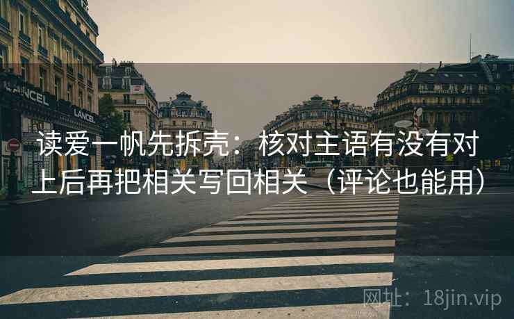 读爱一帆先拆壳：核对主语有没有对上后再把相关写回相关（评论也能用）