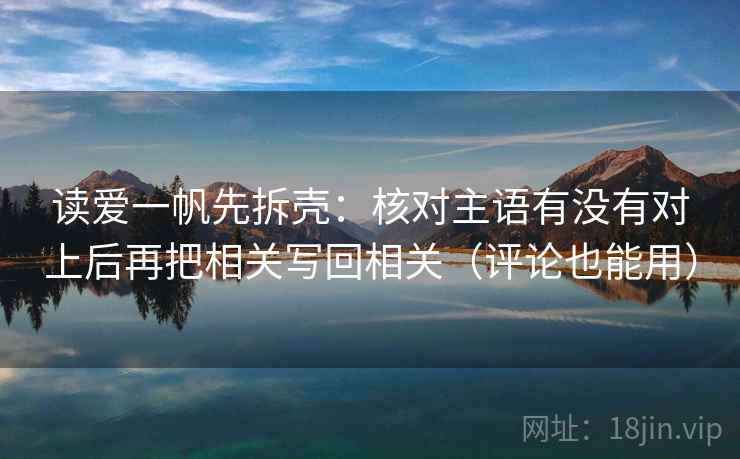 读爱一帆先拆壳:核对主语有没有对上后再把相关写回相关(评论也能用) 第2张 读爱一帆先拆壳:核对主语有没有对上后再把相关写回相关(评论也能用) 第2张