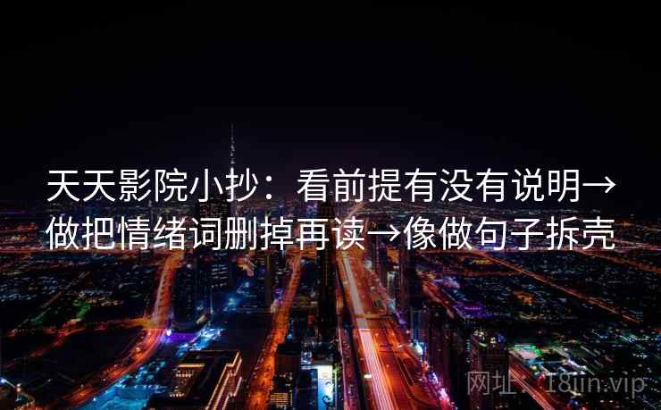 天天影院小抄：看前提有没有说明→做把情绪词删掉再读→像做句子拆壳