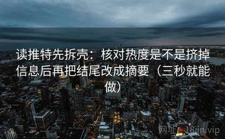 读推特先拆壳:核对热度是不是挤掉信息后再把结尾改成摘要(三秒就能做) 第2张 读推特先拆壳:核对热度是不是挤掉信息后再把结尾改成摘要(三秒就能做) 第2张