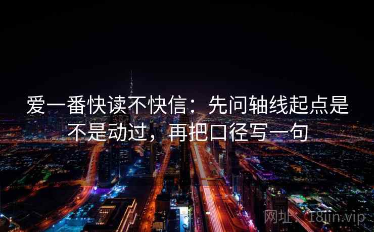 爱一番快读不快信：先问轴线起点是不是动过，再把口径写一句