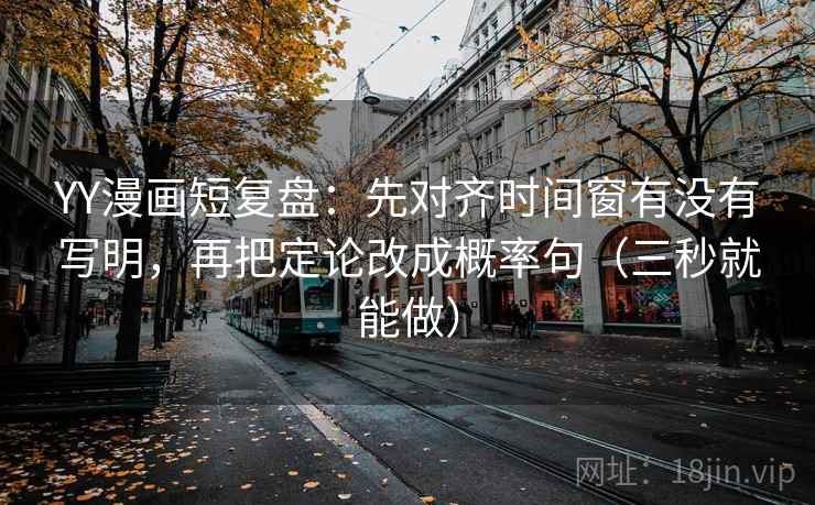 YY漫画短复盘:先对齐时间窗有没有写明,再把定论改成概率句(三秒就能做) 第2张 YY漫画短复盘:先对齐时间窗有没有写明,再把定论改成概率句(三秒就能做) 第2张