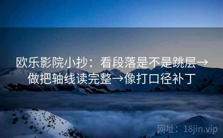 欧乐影院小抄：看段落是不是跳层→做把轴线读完整→像打口径补丁  第2张