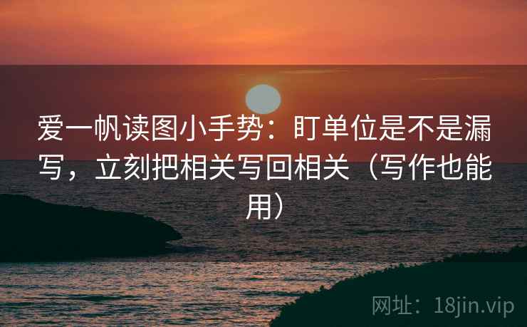 爱一帆读图小手势：盯单位是不是漏写，立刻把相关写回相关（写作也能用）
