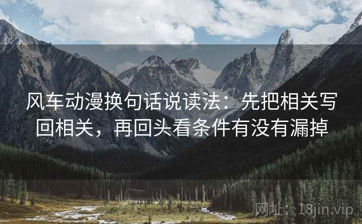 风车动漫换句话说读法：先把相关写回相关，再回头看条件有没有漏掉  第2张