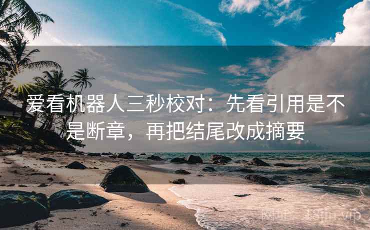 爱看机器人三秒校对：先看引用是不是断章，再把结尾改成摘要