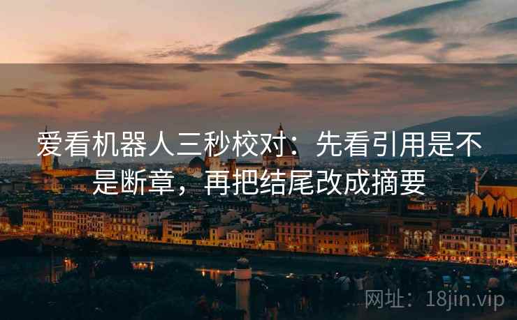 爱看机器人三秒校对：先看引用是不是断章，再把结尾改成摘要  第2张