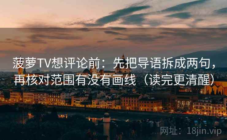 菠萝TV想评论前:先把导语拆成两句,再核对范围有没有画线(读完更清醒)