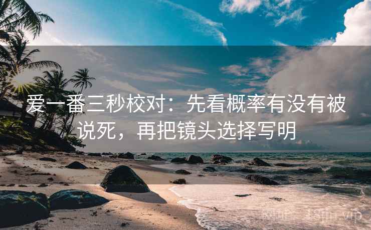 爱一番三秒校对:先看概率有没有被说死,再把镜头选择写明 第2张 爱一番三秒校对:先看概率有没有被说死,再把镜头选择写明 第2张