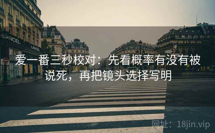 爱一番三秒校对：先看概率有没有被说死，再把镜头选择写明