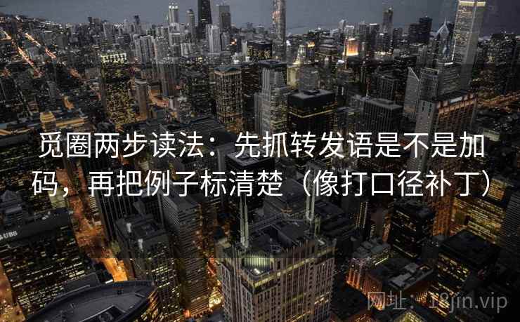 觅圈两步读法：先抓转发语是不是加码，再把例子标清楚（像打口径补丁）