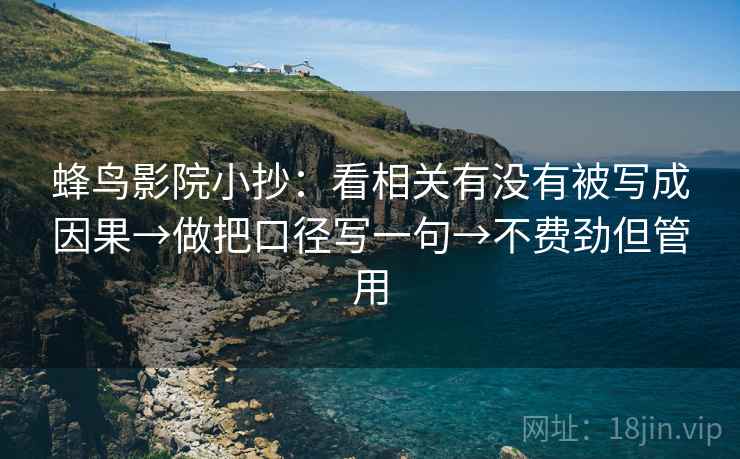 蜂鸟影院小抄：看相关有没有被写成因果→做把口径写一句→不费劲但管用