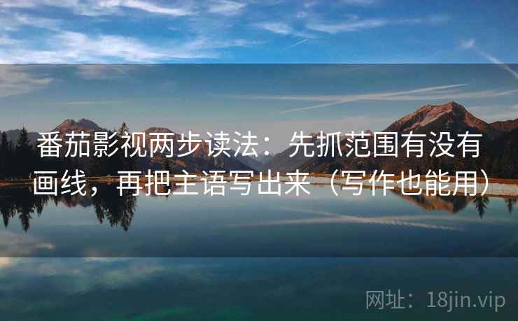 番茄影视两步读法：先抓范围有没有画线，再把主语写出来（写作也能用）  第2张