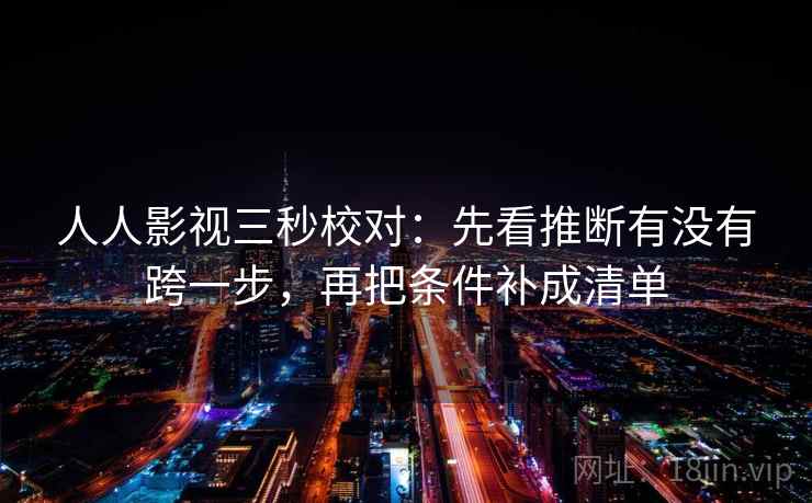 人人影视三秒校对：先看推断有没有跨一步，再把条件补成清单