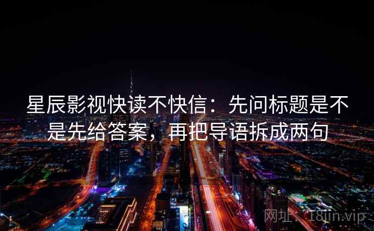 星辰影视快读不快信：先问标题是不是先给答案，再把导语拆成两句