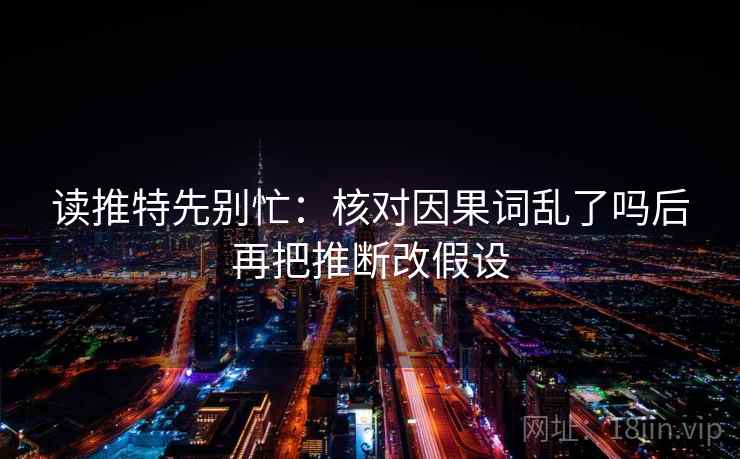 读推特先别忙：核对因果词乱了吗后再把推断改假设