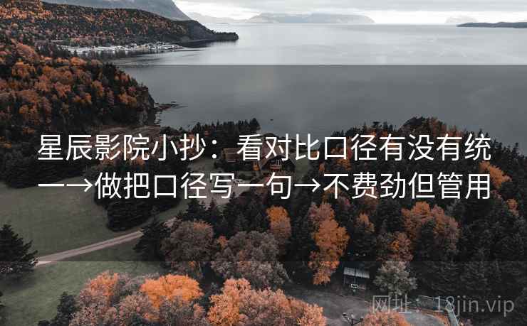 星辰影院小抄:看对比口径有没有统一→做把口径写一句→不费劲但管用 第2张 星辰影院小抄:看对比口径有没有统一→做把口径写一句→不费劲但管用 第2张