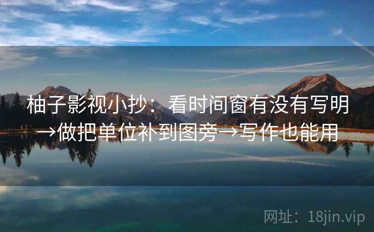 柚子影视小抄：看时间窗有没有写明→做把单位补到图旁→写作也能用  第2张