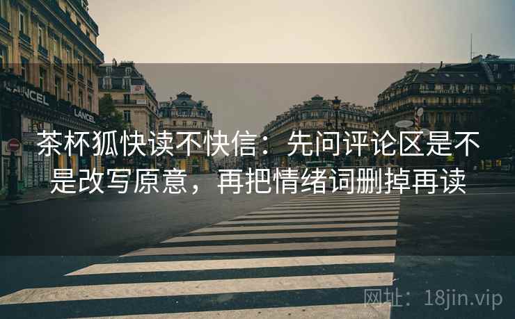 茶杯狐快读不快信：先问评论区是不是改写原意，再把情绪词删掉再读