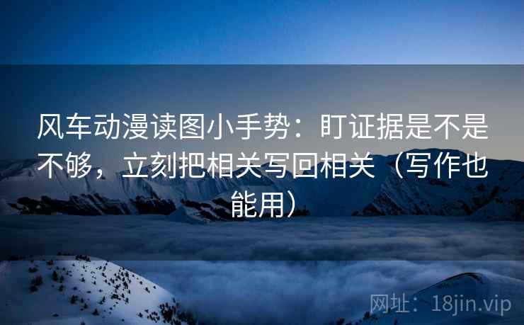 风车动漫读图小手势：盯证据是不是不够，立刻把相关写回相关（写作也能用）  第2张