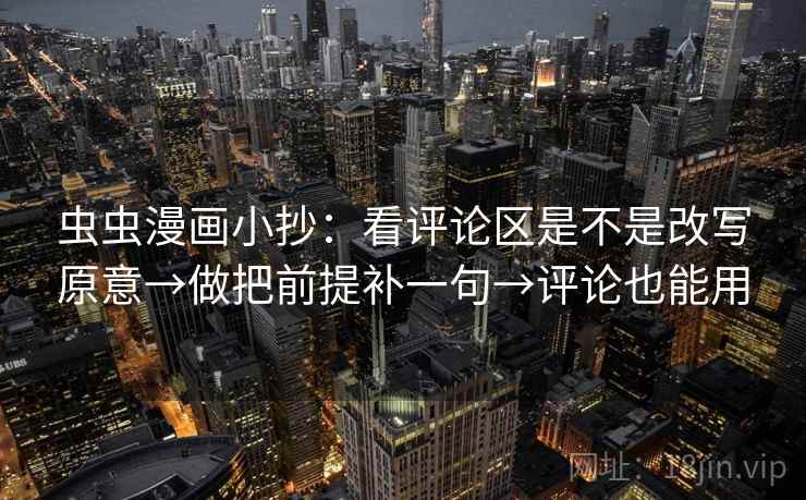 虫虫漫画小抄：看评论区是不是改写原意→做把前提补一句→评论也能用  第2张